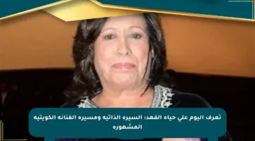 تعرف اليوم على حياة الفهد: السيرة الذاتية ومسيرة الفنانة الكويتية المشهورة